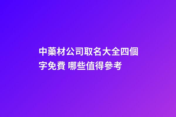 中藥材公司取名大全四個字免費 哪些值得參考